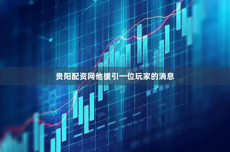 贵阳配资网他援引一位玩家的消息