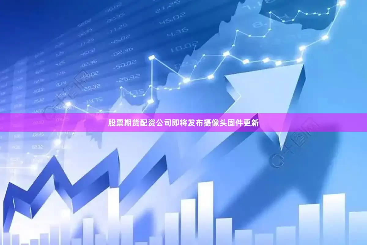 股票期货配资公司即将发布摄像头固件更新