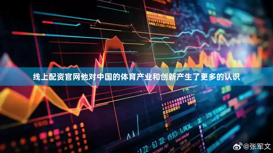 线上配资官网他对中国的体育产业和创新产生了更多的认识