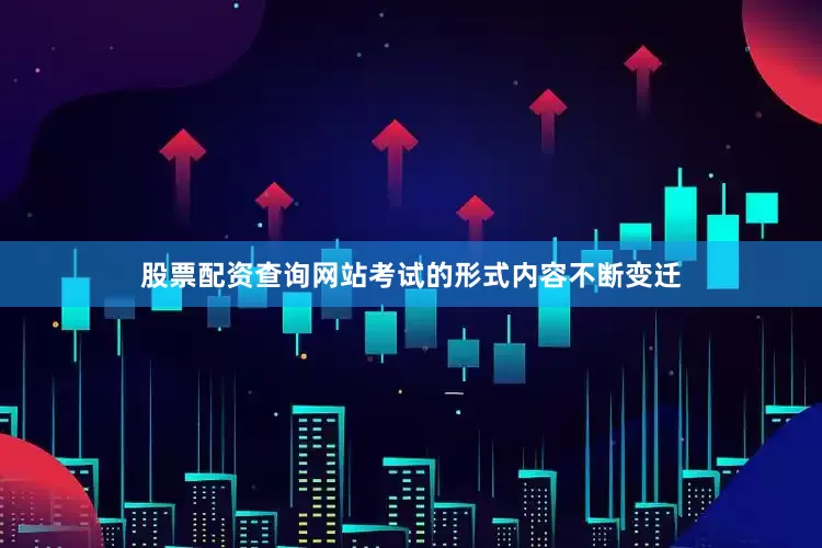 股票配资查询网站考试的形式内容不断变迁