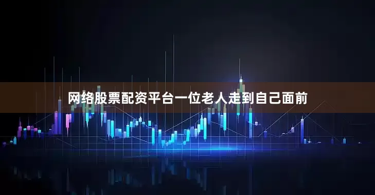 网络股票配资平台一位老人走到自己面前
