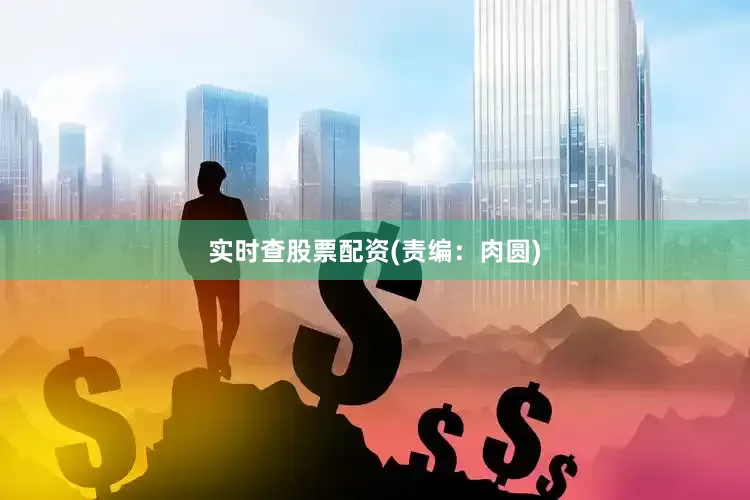 实时查股票配资(责编：肉圆)