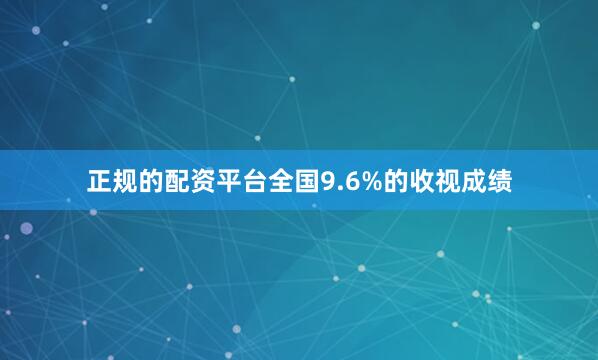正规的配资平台全国9.6%的收视成绩