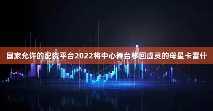国家允许的配资平台2022将中心舞台移回虚灵的母星卡雷什