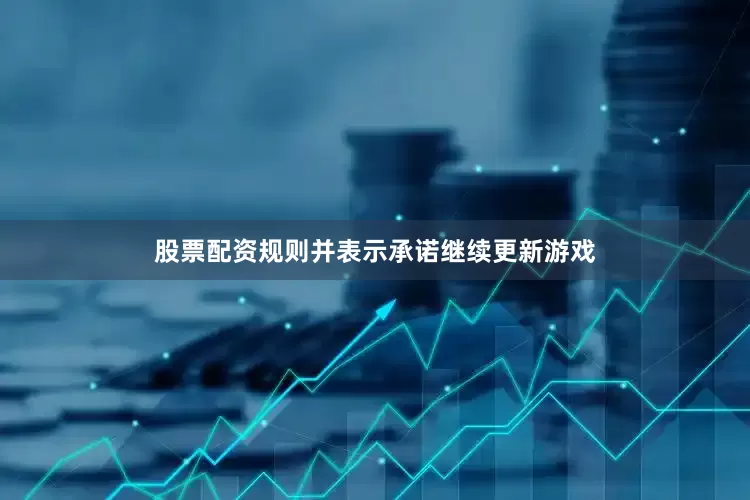 股票配资规则并表示承诺继续更新游戏