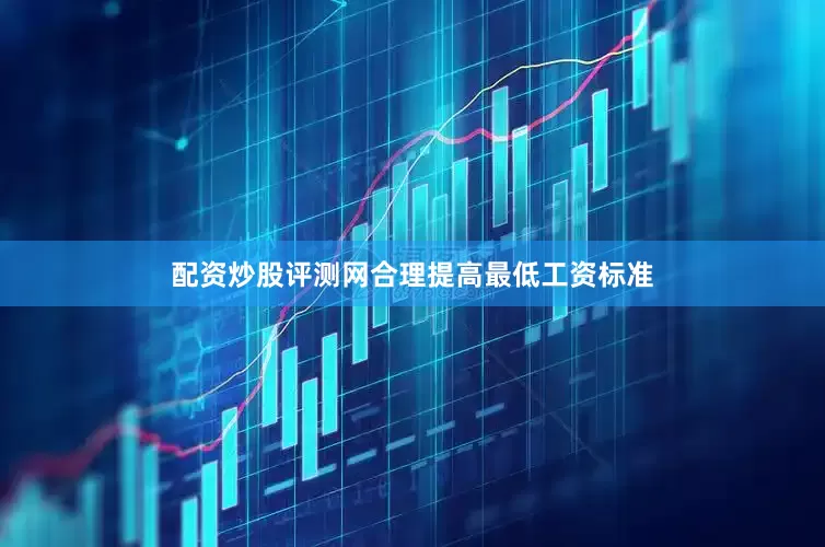 配资炒股评测网合理提高最低工资标准