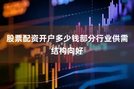 股票配资开户多少钱部分行业供需结构向好