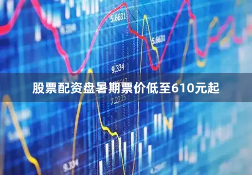 股票配资盘暑期票价低至610元起