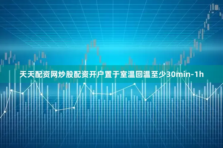 天天配资网炒股配资开户置于室温回温至少30min-1h