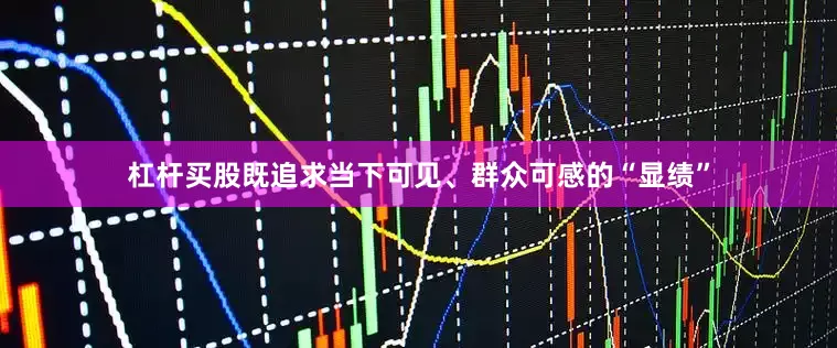 杠杆买股既追求当下可见、群众可感的“显绩”