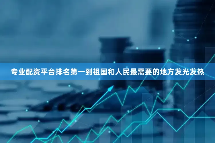 专业配资平台排名第一到祖国和人民最需要的地方发光发热