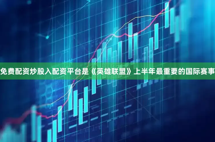免费配资炒股入配资平台是《英雄联盟》上半年最重要的国际赛事