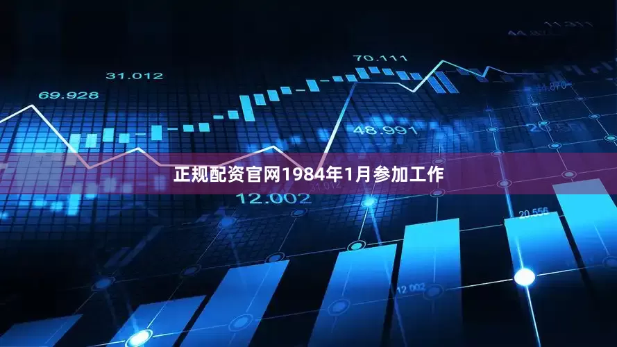正规配资官网1984年1月参加工作