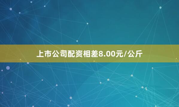 上市公司配资相差8.00元/公斤
