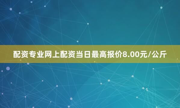 配资专业网上配资当日最高报价8.00元/公斤