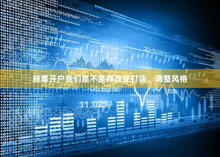 股票开户我们是不是得改变打法、调整风格