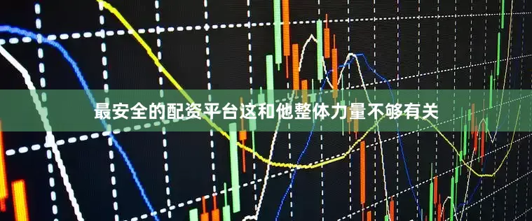 最安全的配资平台这和他整体力量不够有关