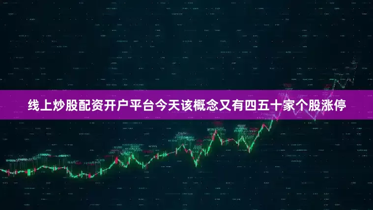 线上炒股配资开户平台今天该概念又有四五十家个股涨停