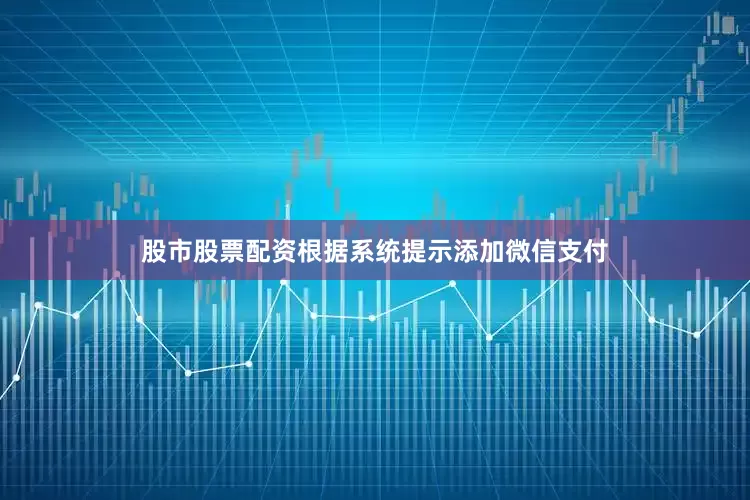 股市股票配资根据系统提示添加微信支付