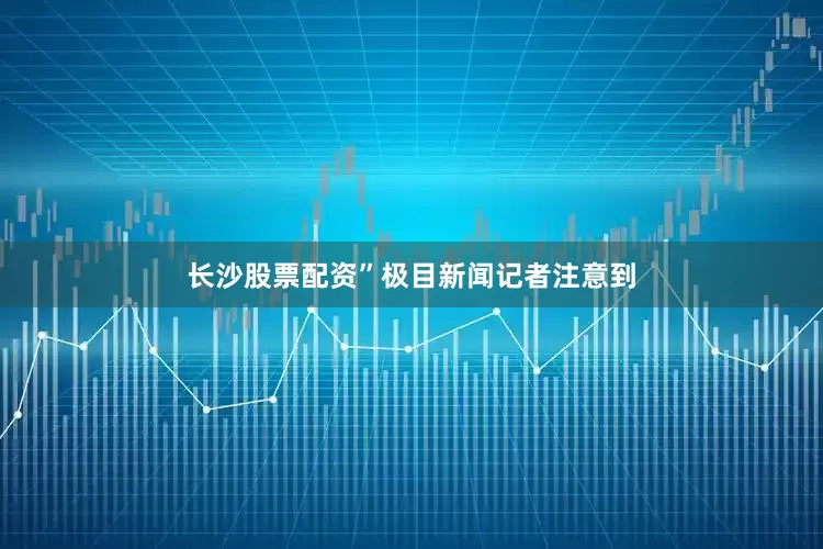长沙股票配资”　　极目新闻记者注意到
