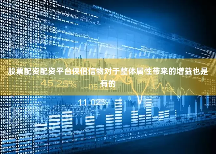 股票配资配资平台侠侣信物对于整体属性带来的增益也是有的