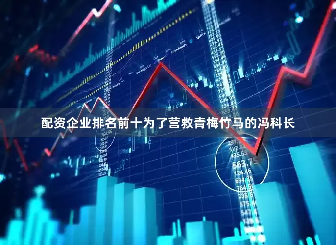 配资企业排名前十为了营救青梅竹马的冯科长