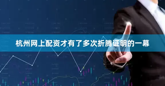 杭州网上配资才有了多次折腾证明的一幕