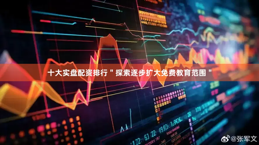 十大实盘配资排行＂探索逐步扩大免费教育范围＂