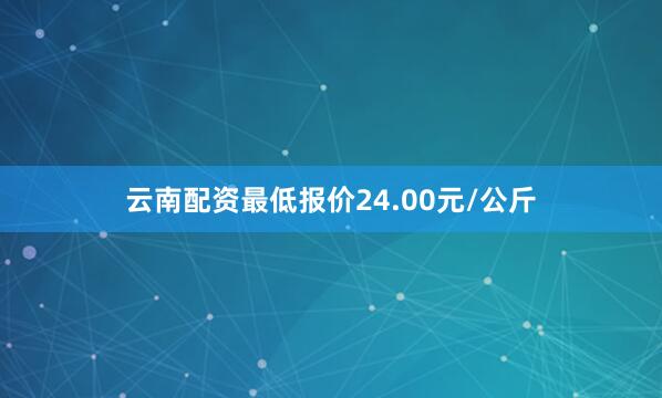 云南配资最低报价24.00元/公斤
