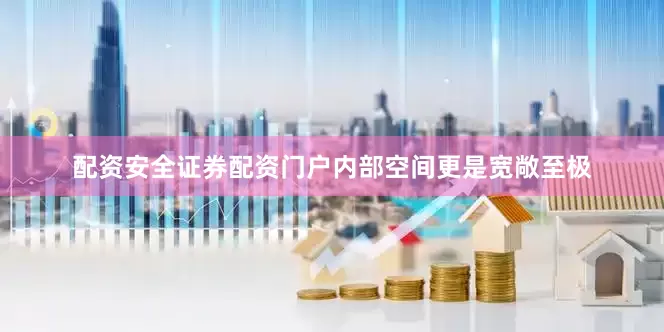 配资安全证券配资门户内部空间更是宽敞至极