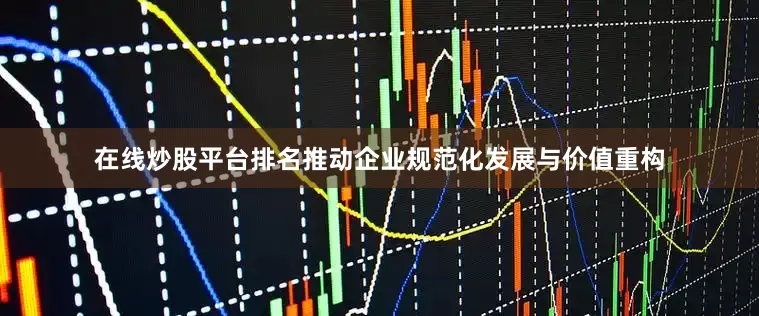 在线炒股平台排名推动企业规范化发展与价值重构