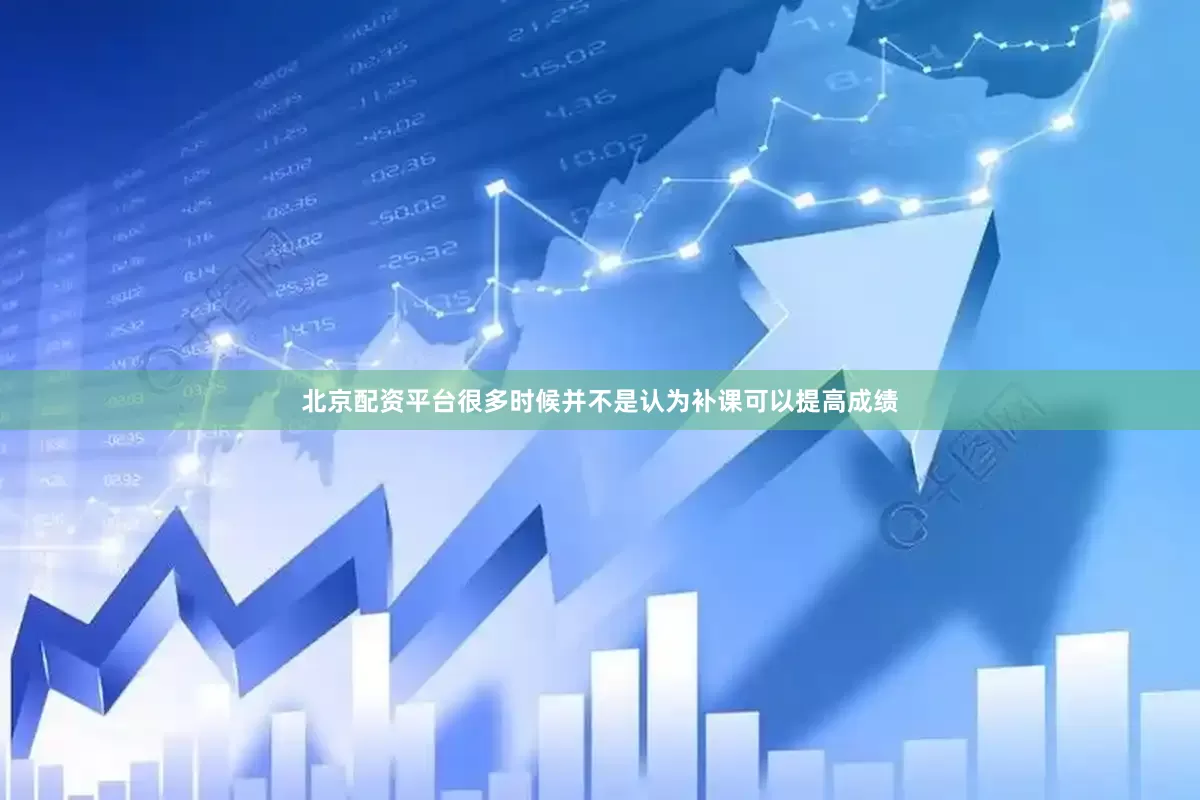 北京配资平台很多时候并不是认为补课可以提高成绩
