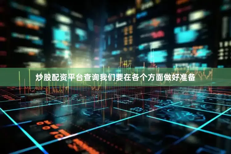 炒股配资平台查询我们要在各个方面做好准备