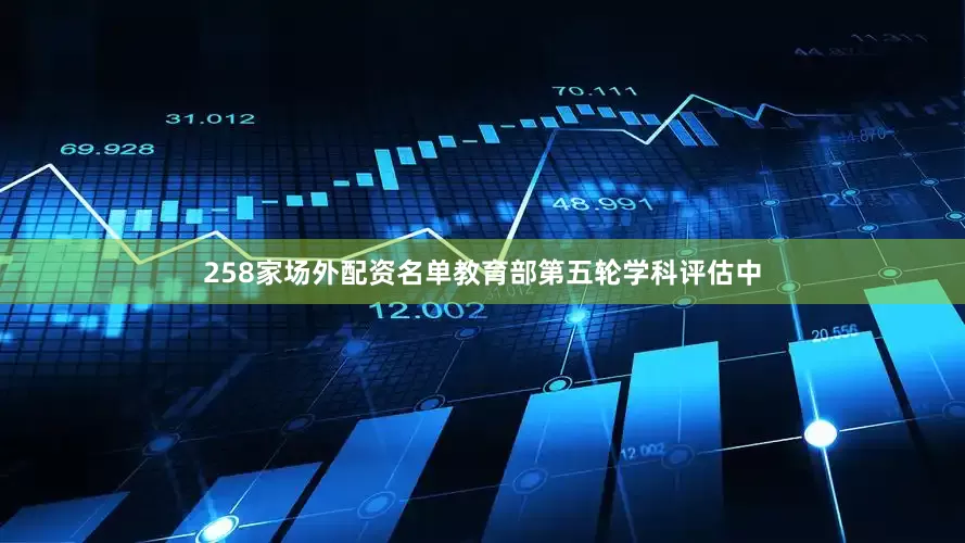 258家场外配资名单教育部第五轮学科评估中