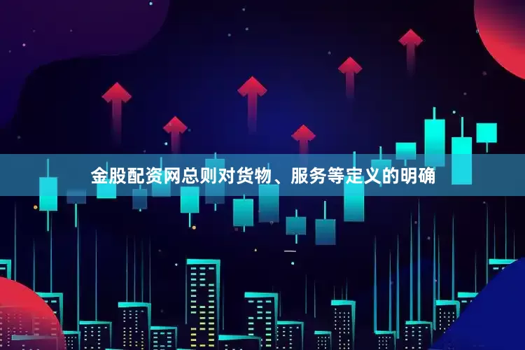 金股配资网总则对货物、服务等定义的明确