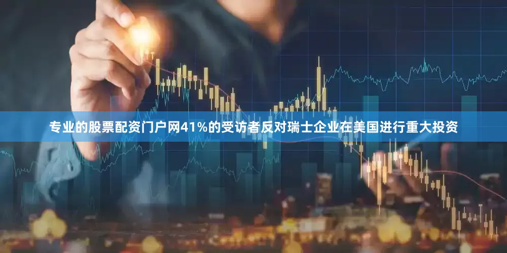 专业的股票配资门户网41%的受访者反对瑞士企业在美国进行重大投资