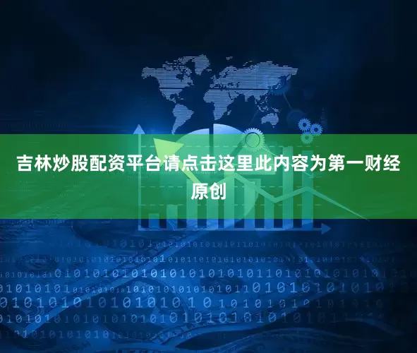 吉林炒股配资平台请点击这里此内容为第一财经原创