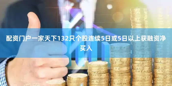 配资门户一家天下132只个股连续5日或5日以上获融资净买入