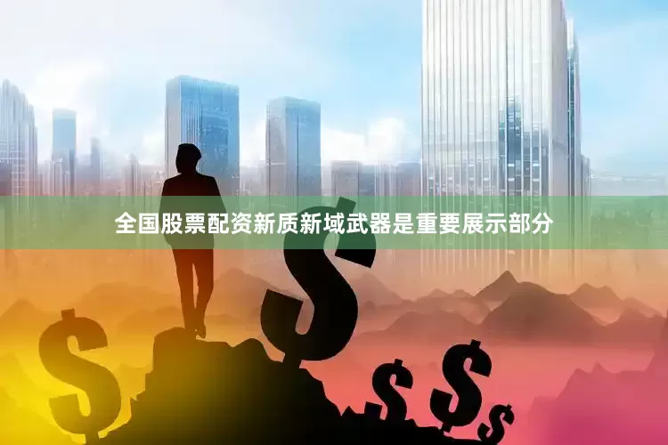 全国股票配资新质新域武器是重要展示部分