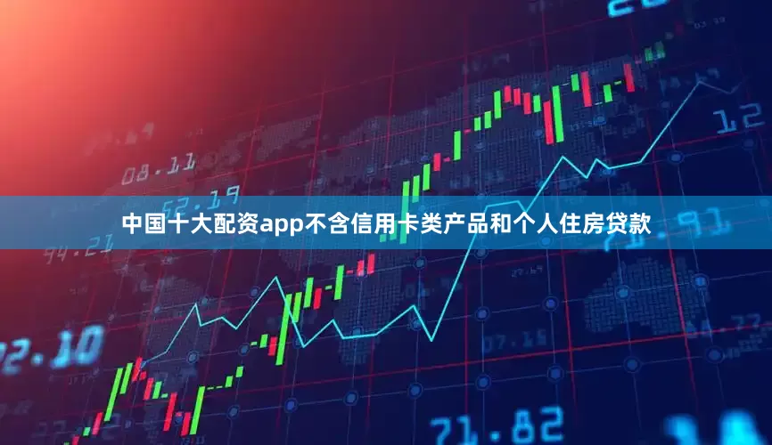 中国十大配资app不含信用卡类产品和个人住房贷款
