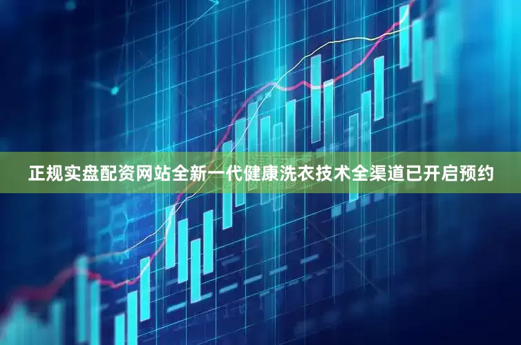 正规实盘配资网站全新一代健康洗衣技术全渠道已开启预约