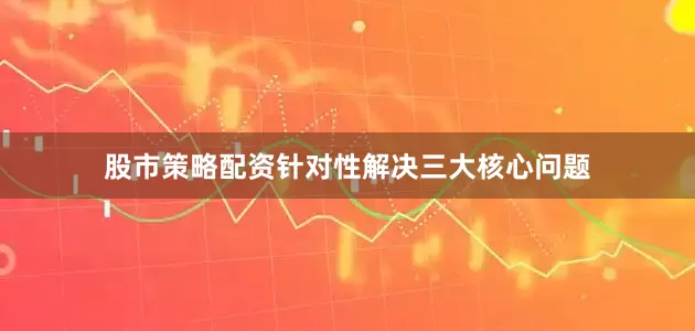 股市策略配资针对性解决三大核心问题