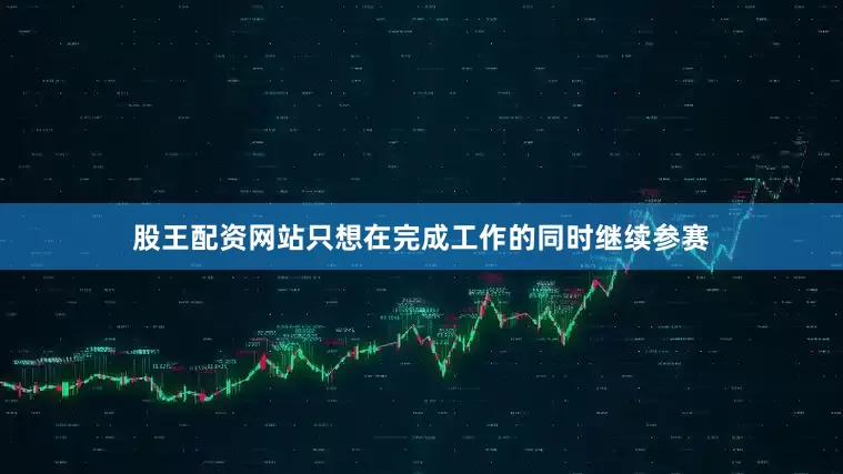 股王配资网站只想在完成工作的同时继续参赛