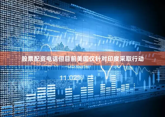 股票配资电话但目前美国仅针对印度采取行动