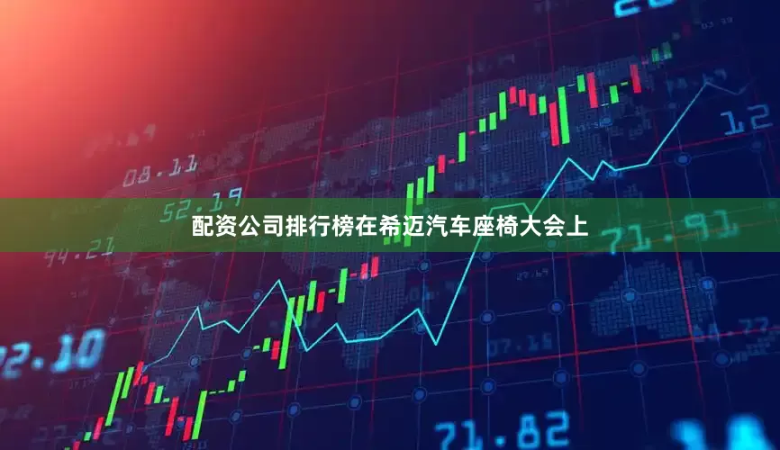 配资公司排行榜在希迈汽车座椅大会上