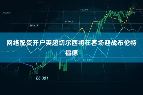 网络配资开户英超切尔西将在客场迎战布伦特福德