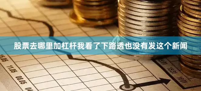 股票去哪里加杠杆我看了下路透也没有发这个新闻