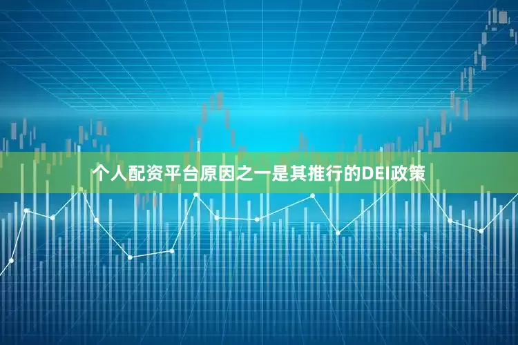 个人配资平台原因之一是其推行的DEI政策
