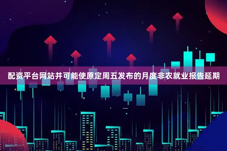 配资平台网站并可能使原定周五发布的月度非农就业报告延期
