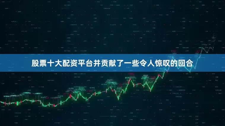 股票十大配资平台并贡献了一些令人惊叹的回合